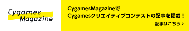 CygamesMagazineで 第１回 サイゲームス クリエイティブコンテストの記事を掲載！ 記事はこちら＞